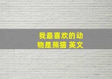 我最喜欢的动物是熊猫 英文